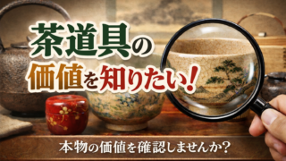 【北九州】茶道具の価値を知りたい！骨董品・美術品の価値の知り方